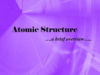 Atomic Structure
        ….a brief overview…..
 