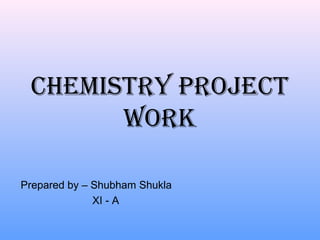 Chemistry ProjeCt
Work
Prepared by – Shubham Shukla
XI - A
 
