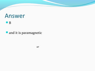 Answer
B
and it is paramagnetic
AP
 