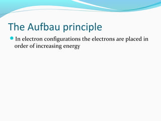 The Aufbau principle
In electron configurations the electrons are placed in
order of increasing energy
 