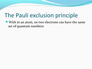 The Pauli exclusion principle
With in an atom, no two electrons can have the same
set of quantum numbers
 