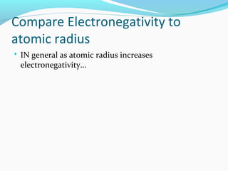 Compare Electronegativity to
atomic radius
 IN general as atomic radius increases
electronegativity…
 