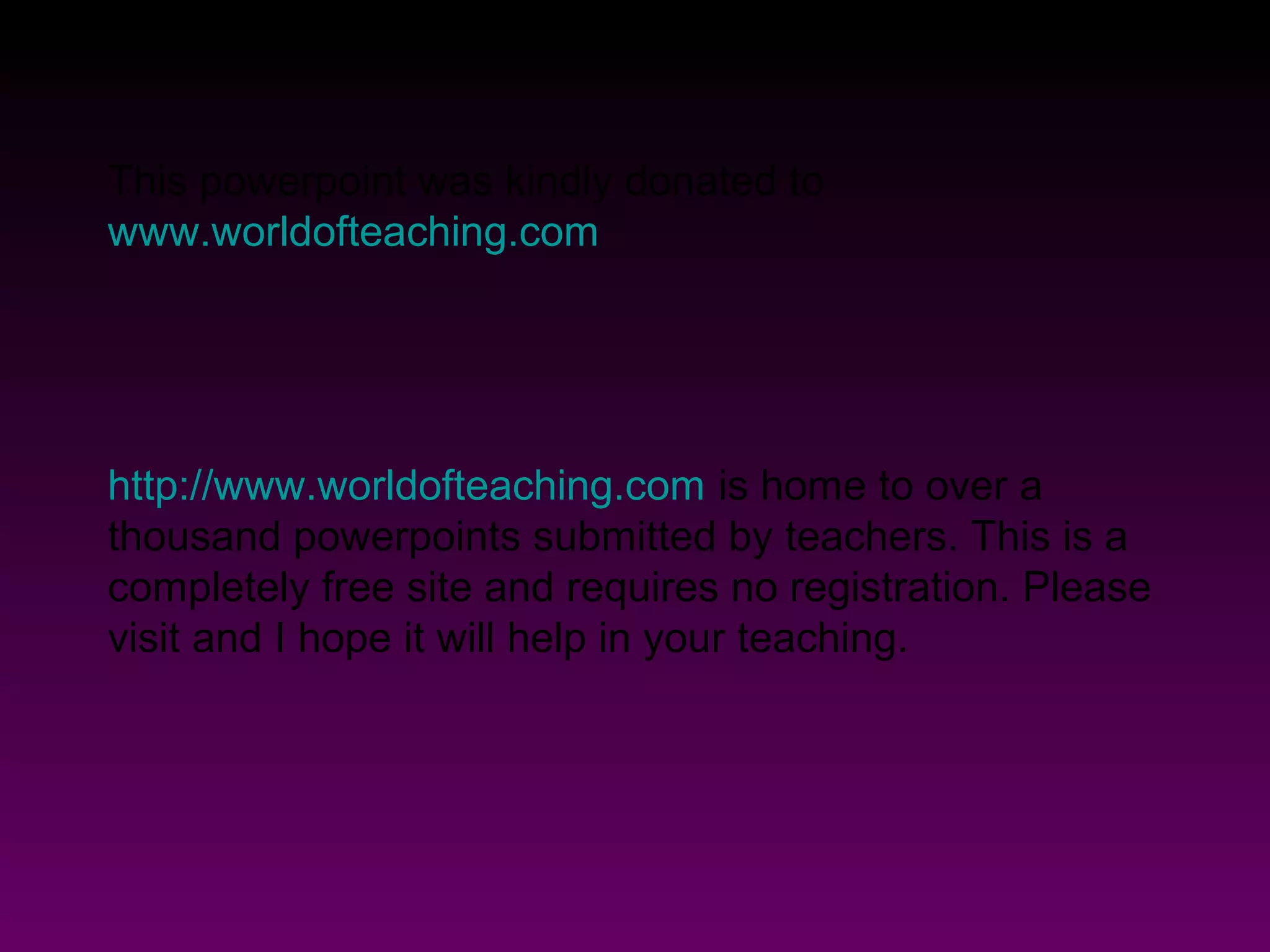 This powerpoint was kindly donated to
www.worldofteaching.com
http://www.worldofteaching.com is home to over a
thousand powerpoints submitted by teachers. This is a
completely free site and requires no registration. Please
visit and I hope it will help in your teaching.
 