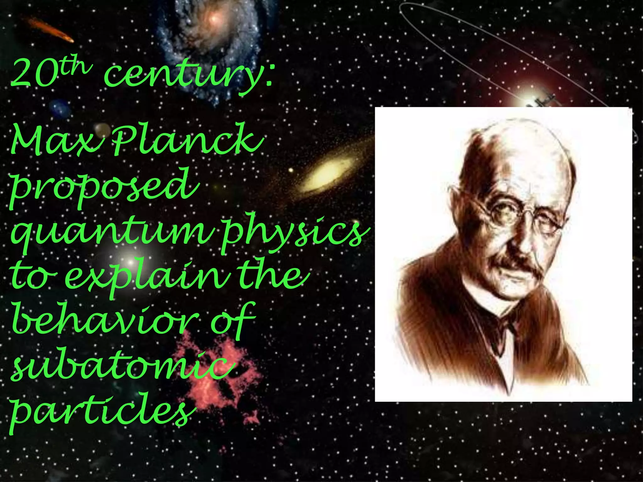 20th century:
Max Planck
proposed
quantum physics
to explain the
behavior of
subatomic
particles
 