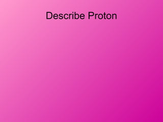Describe Proton
 