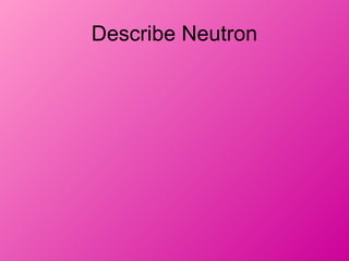 Describe Neutron
 