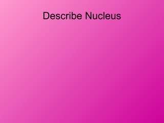 Describe Nucleus
 
