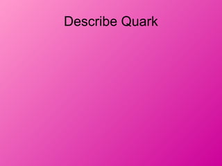 Describe Quark
 