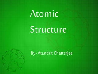 Atomic
Structure
By- AtandritChatterjee
 