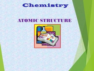 ATOMIC STRUCTURE
Chemistry
 