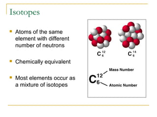 Isotopes
 Atoms of the same
element with different
number of neutrons
 Chemically equivalent
 Most elements occur as
a mixture of isotopes
 