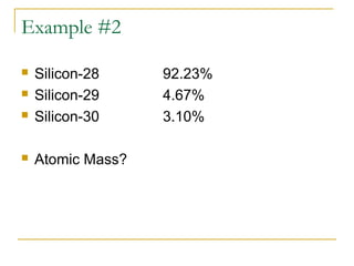Example #2
 Silicon-28 92.23%
 Silicon-29 4.67%
 Silicon-30 3.10%
 Atomic Mass?
 