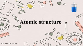 Atomic structure
D.M K.M S.H Z.M I.S
 