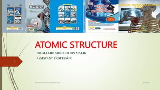 ATOMIC STRUCTURE
DR. MAAJID MOHI UD DIN MALIK
ASSISTANT PROFESSOR
9/18/2023
MAAJIDMALIKOFFICIAL@GMAIL.COM
1
 