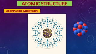 ATOMIC STRUCTURE
Atoms and Molecules
 