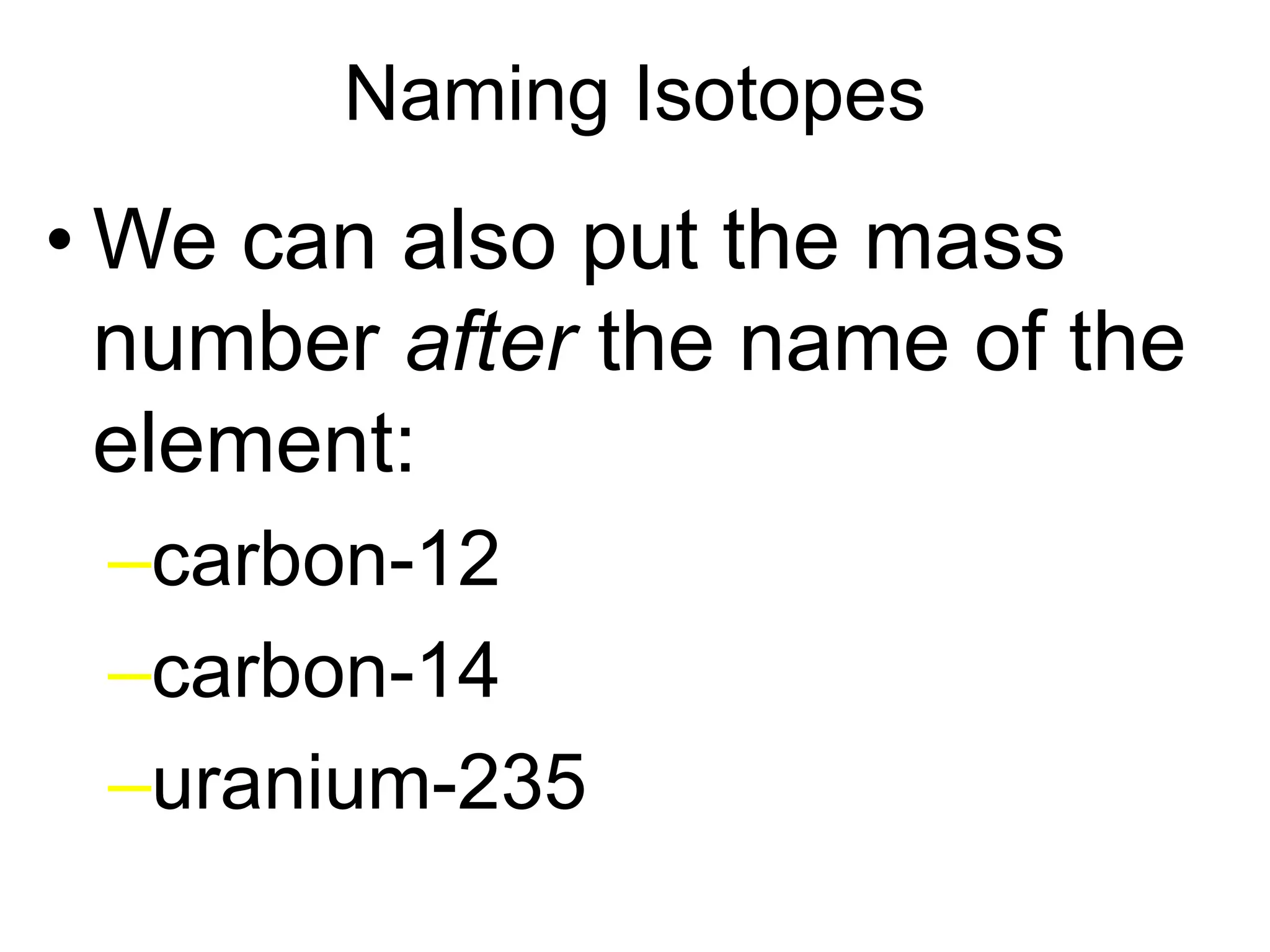 Naming Isotopes
• We can also put the mass
number after the name of the
element:
–carbon-12
–carbon-14
–uranium-235
 