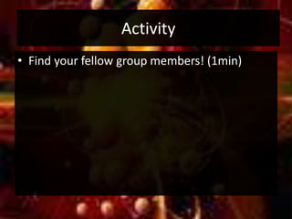 Activity
• Find your fellow group members! (1min)
 