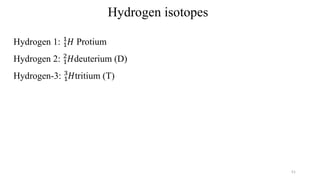 Hydrogen isotopes
Hydrogen 1: 1
1
𝐻 Protium
Hydrogen 2: 1
2
𝐻deuterium (D)
Hydrogen-3: 1
3
𝐻tritium (T)
51
 