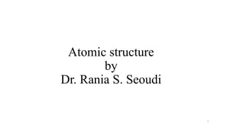 Atomic structure
by
Dr. Rania S. Seoudi
1
 