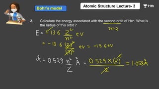 2. Calculate the energy associated with the second orbit of He+. What is
the radius of this orbit ?
Bohr’s model
Atomic Structure Lecture- 3
 