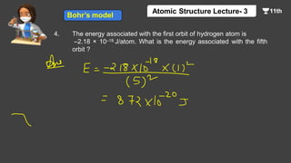 4. The energy associated with the first orbit of hydrogen atom is
–2.18 × 10–18 J/atom. What is the energy associated with the fifth
orbit ?
Bohr’s model
Atomic Structure Lecture- 3
 