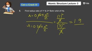 5. Find radius ratio of 1st & 3rd Bohr orbit of He.
Atomic Structure Lecture- 3
Can u Crack it!
 