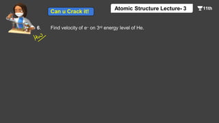 6. Find velocity of e– on 3rd energy level of He.
Atomic Structure Lecture- 3
Can u Crack it!
 