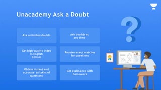 Ask unlimited doubts Ask doubts at
any time
Get high-quality video
in English
& Hindi
Receive exact matches
for questions
Obtain instant and
accurate to lakhs of
questions
Get assistance with
homework
Unacademy Ask a Doubt
 