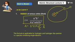 r =
..to be Learnt !!
1. RADIUS of various orbits (Shell)
n2
h2
42
mkZe2
Bohr’s Model
Atomic Structure Lecture- 3
The formula is applicable for hydrogen and hydrogen like species
i.e. species containing single electron.
 