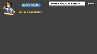 Energy of an electron :
Bohr’s model
Atomic Structure Lecture- 3
 