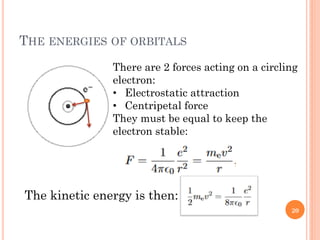 THE ENERGIES OF ORBITALS
There are 2 forces acting on a circling
electron:
• Electrostatic attraction
• Centripetal force
They must be equal to keep the
electron stable:
The kinetic energy is then:
20
 