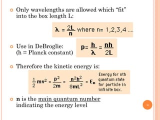  Only wavelengths are allowed which “fit”
into the box length L:
 Use in DeBroglie:
(h = Planck constant)
 Therefore the kinetic energy is:
 n is the main quantum number
indicating the energy level 38
 