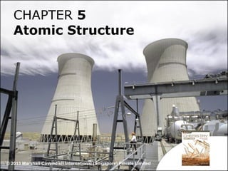 CHAPTER 5
Atomic Structure

© 2013 Marshall Cavendish International (Singapore) Private Limited

 