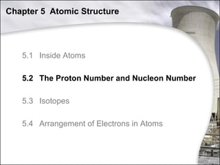 Chapter 5 Atomic Structure

5.1 Inside Atoms
5.2 The Proton Number and Nucleon Number
5.3 Isotopes
5.4 Arrangement of Electrons in Atoms

10

 