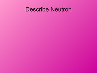 Describe Neutron
 
