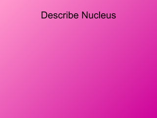 Describe Nucleus
 