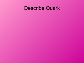 Describe Quark
 