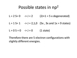 Possible states in np2
L = 2 S= 0 -> J = 2 (2J+1 = 5 x degenerated)
L = 1 S= 1 -> J = 2,1,0 (5x , 3x and 1x = 9 states)
L = 0 S = 0 -> J = 0 (1 state)
Therefore there are 5 electron configurations with
slightly different energies.
 