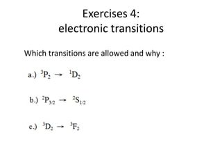 Exercises 4:
electronic transitions
Which transitions are allowed and why :
 