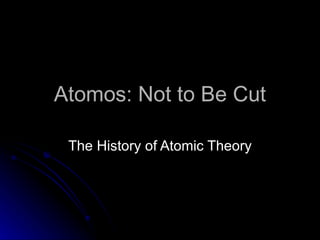 Atomos: Not to Be Cut The History of Atomic Theory 