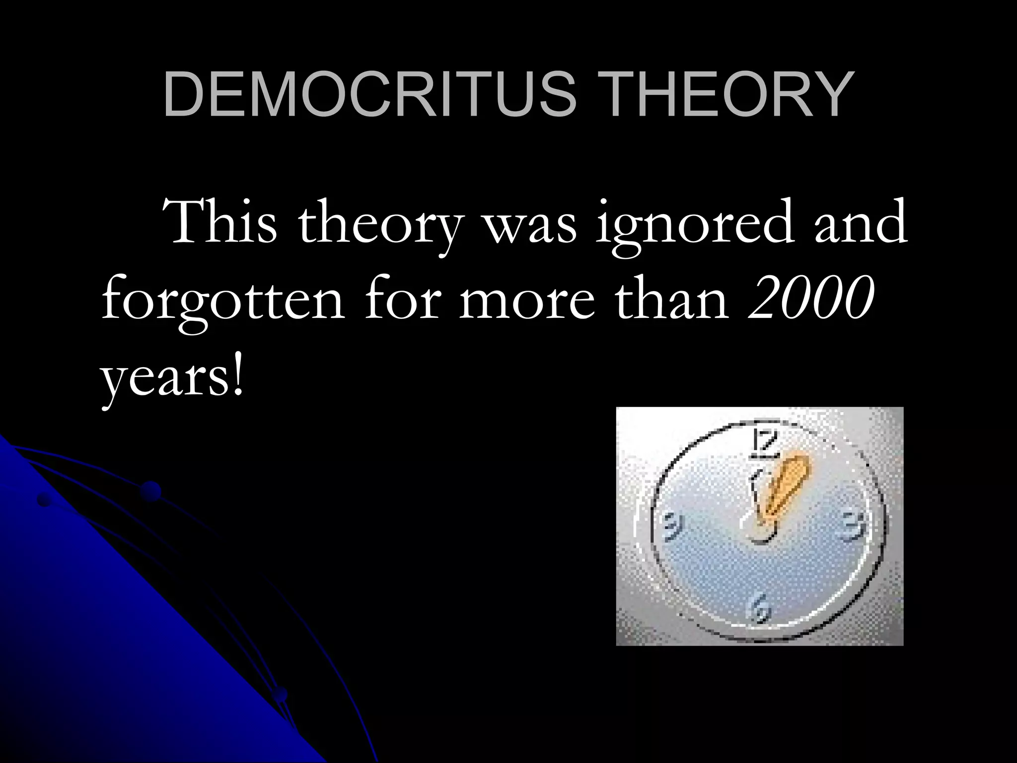DEMOCRITUS THEORY This theory was ignored and forgotten for more than  2000  years! 
