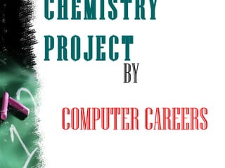 CHEMISTRY
PROJECT
BY
COMPUTERCAREERS
 