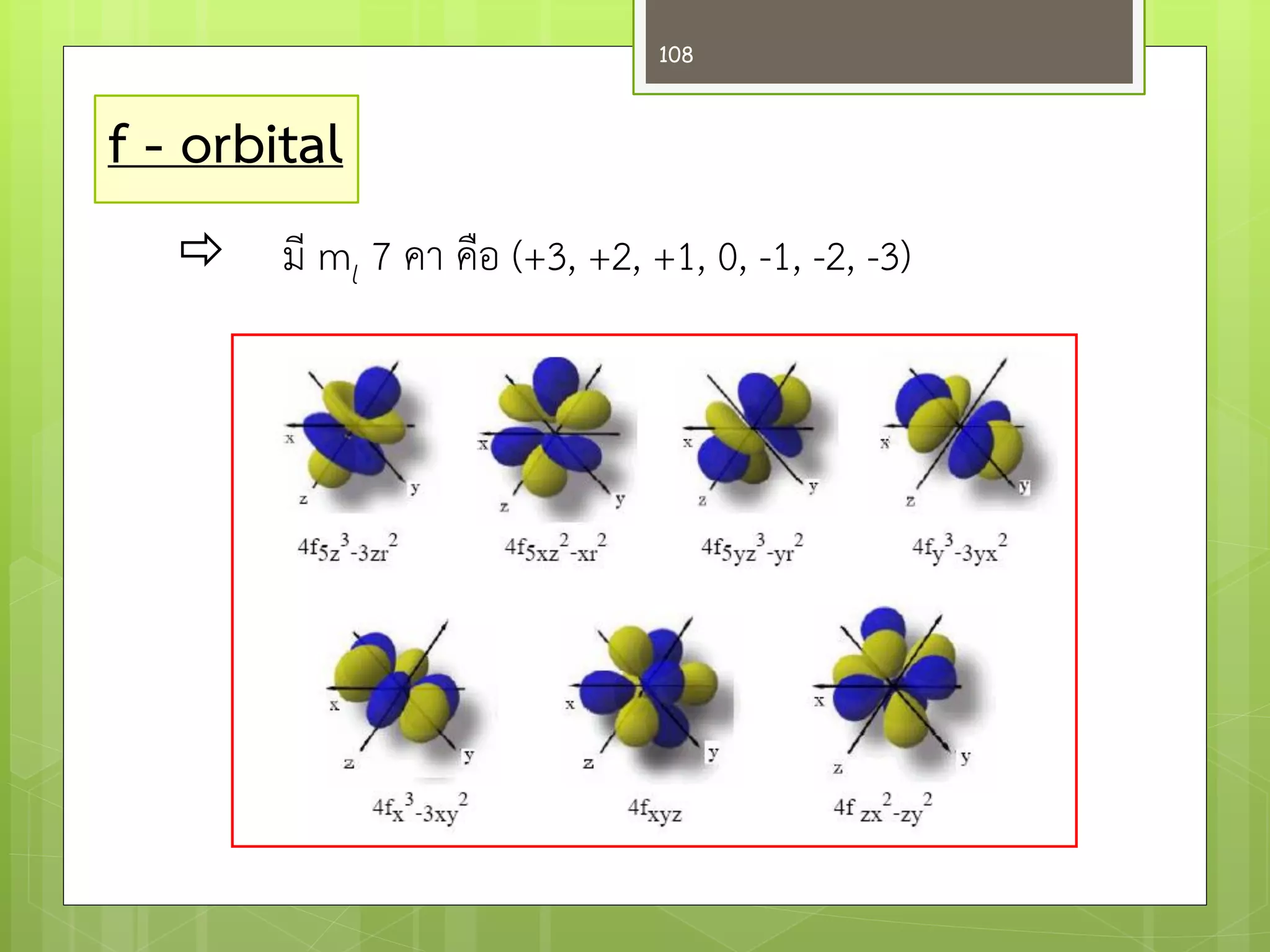 f - orbital 
มี ml 7 คา คือ (+3, +2, +1, 0, -1, -2, -3) 
108  