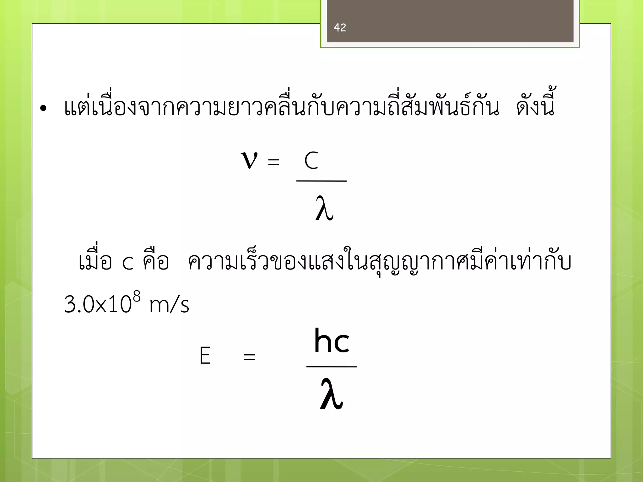 •แตํเนื่องจากความยาวคลื่นกับความถี่สัมพันธ์กัน ดังนี้  = C  เมื่อ c คือ ความเร็วของแสงในสุญญากาศมีคำเทำกับ 3.0x108 m/s E = 
hc 
 
42  