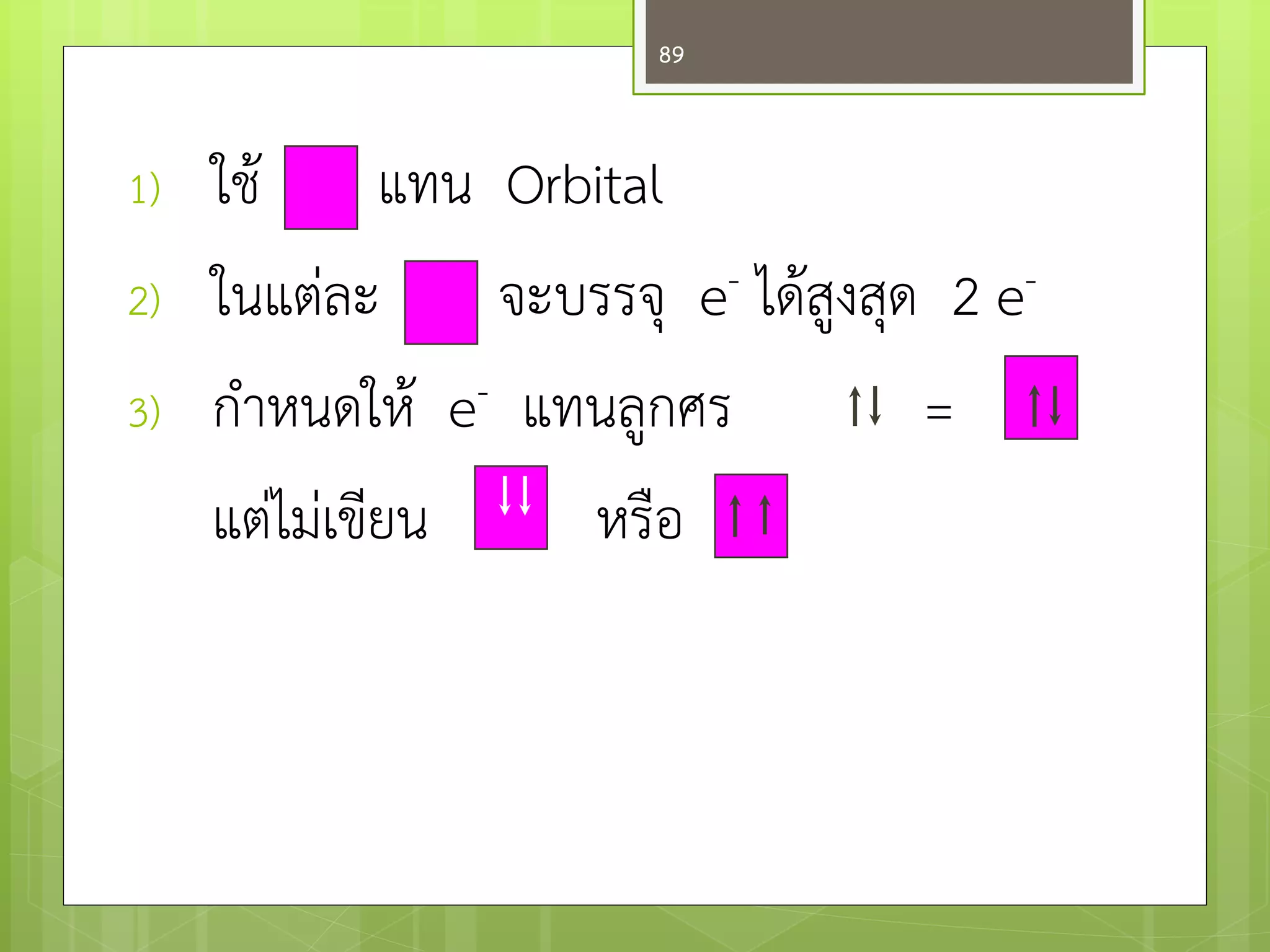 1)ใช๎ แทน Orbital 
2)ในแตํละ จะบรรจุ e- ได๎สูงสุด 2 e- 
3)กาหนดให๎ e- แทนลูกศร = 
แตํไมํเขียน หรือ 
89  