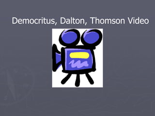 Democritus, Dalton, Thomson Video
 