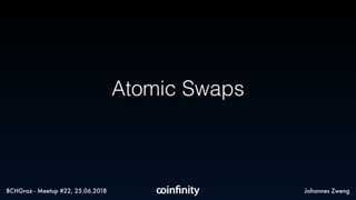 Atomic Swaps
Johannes ZwengBCHGraz - Meetup #22, 25.06.2018
 