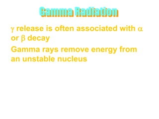 Gamma Radiation
g release is often associated with a
or b decay
Gamma rays remove energy from
an unstable nucleus
 