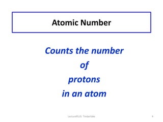 Atomic Number


Counts the number
        of
     protons
   in an atom

    LecturePLUS Timberlake   4
 