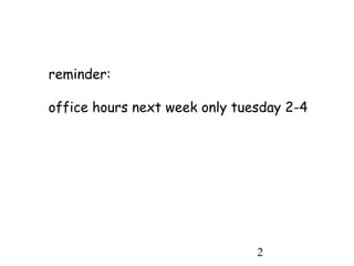 2
reminder:
office hours next week only tuesday 2-4
 